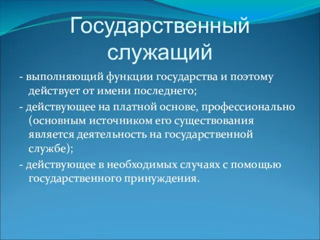 Государственный служащий - выполняющий функции государства и поэтому действует от