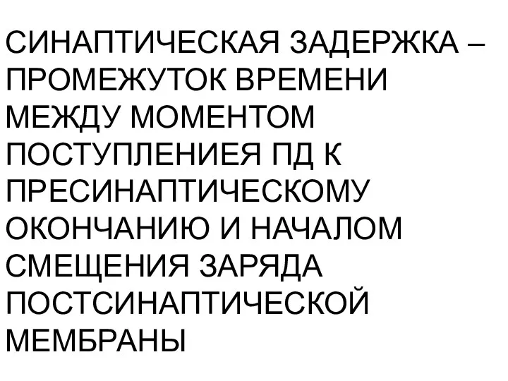 СИНАПТИЧЕСКАЯ ЗАДЕРЖКА – ПРОМЕЖУТОК ВРЕМЕНИ МЕЖДУ МОМЕНТОМ ПОСТУПЛЕНИЕЯ ПД К