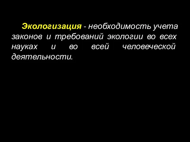 Экологизация - необходимость учета законов и требований экологии во всех науках и во всей человеческой деятельности.