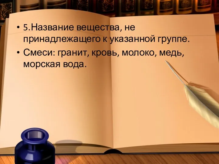 5.Название вещества, не принадлежащего к указанной группе. Смеси: гранит, кровь, молоко, медь, морская вода.