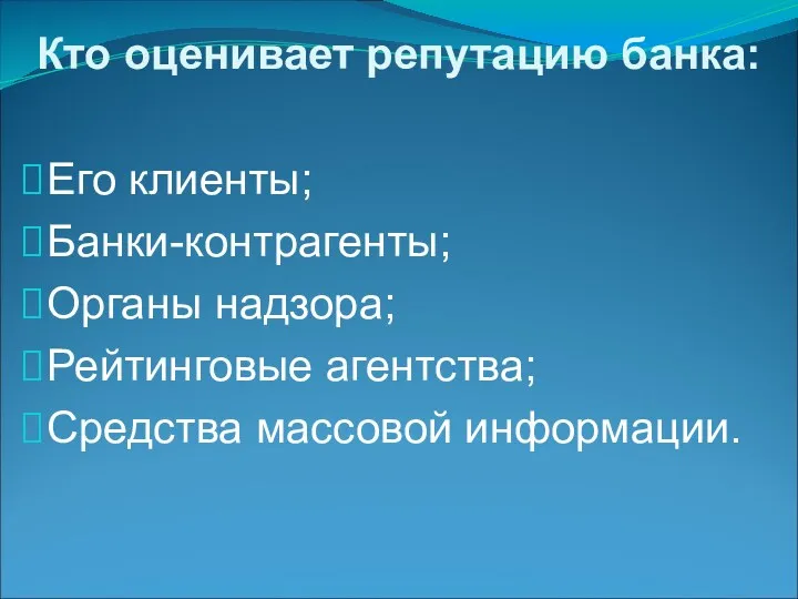 Кто оценивает репутацию банка: Его клиенты; Банки-контрагенты; Органы надзора; Рейтинговые агентства; Средства массовой информации.