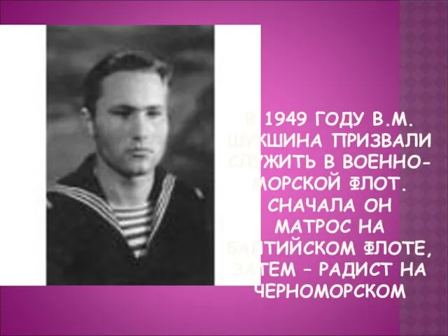 В 1949 ГОДУ В.М.ШУКШИНА ПРИЗВАЛИ СЛУЖИТЬ В ВОЕННО-МОРСКОЙ ФЛОТ. СНАЧАЛА