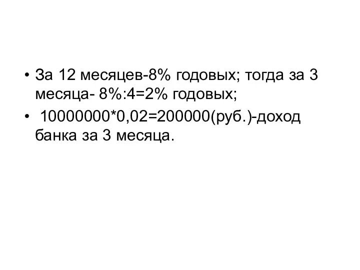 За 12 месяцев-8% годовых; тогда за 3 месяца- 8%:4=2% годовых; 10000000*0,02=200000(руб.)-доход банка за 3 месяца.