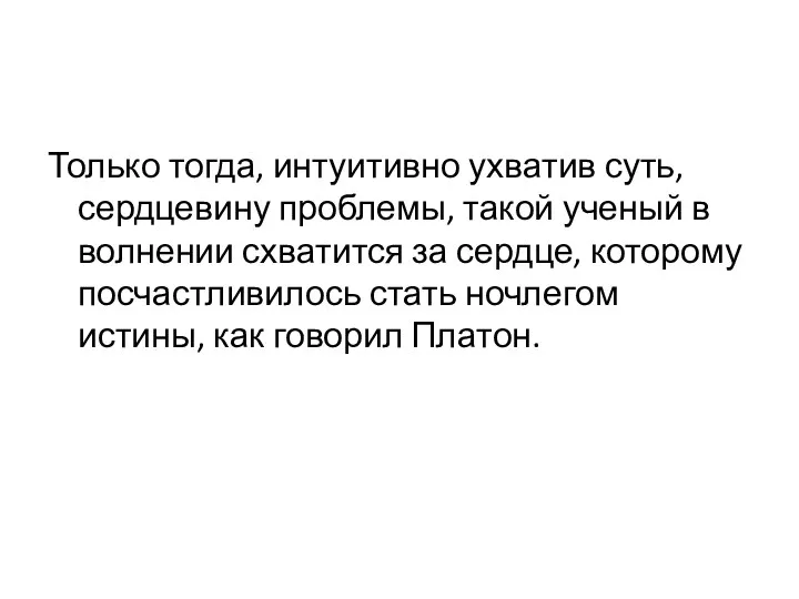 Только тогда, интуитивно ухватив суть, сердцевину проблемы, такой ученый в