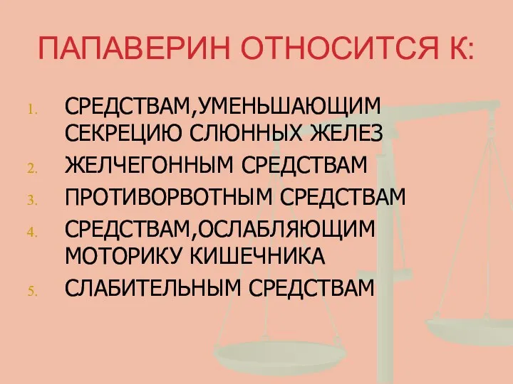 ПАПАВЕРИН ОТНОСИТСЯ К: СРЕДСТВАМ,УМЕНЬШАЮЩИМ СЕКРЕЦИЮ СЛЮННЫХ ЖЕЛЕЗ ЖЕЛЧЕГОННЫМ СРЕДСТВАМ ПРОТИВОРВОТНЫМ СРЕДСТВАМ СРЕДСТВАМ,ОСЛАБЛЯЮЩИМ МОТОРИКУ КИШЕЧНИКА СЛАБИТЕЛЬНЫМ СРЕДСТВАМ