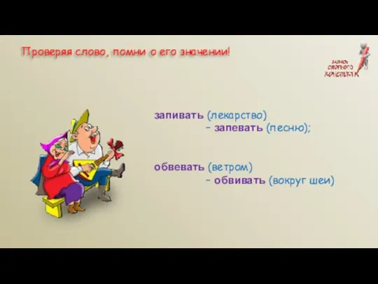 запивать (лекарство) – запевать (песню); обвевать (ветром) – обвивать (вокруг