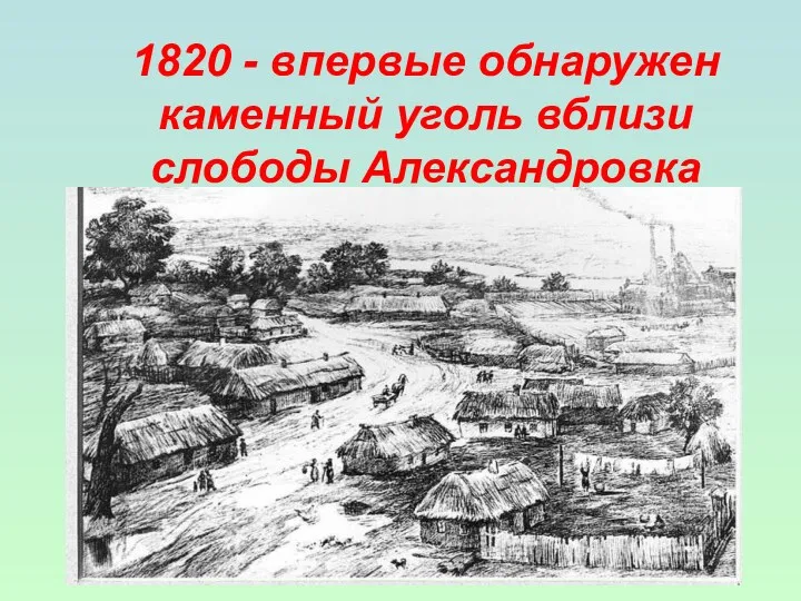 1820 - впервые обнаружен каменный уголь вблизи слободы Александровка