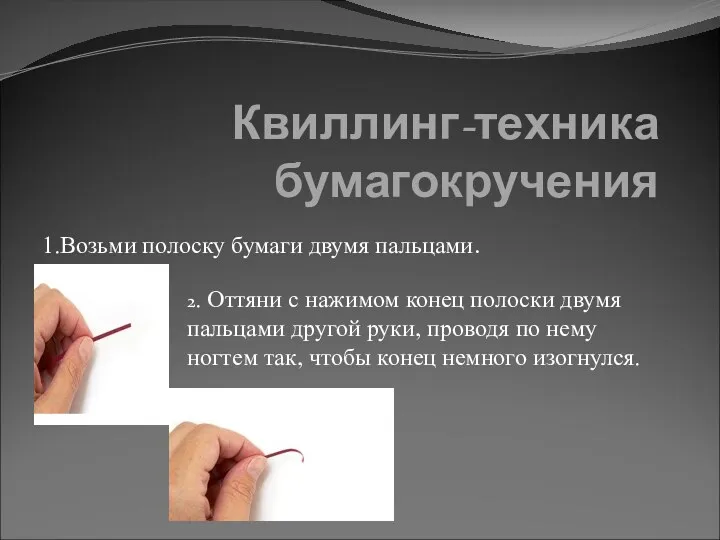 Квиллинг-техника бумагокручения 1.Возьми полоску бумаги двумя пальцами. 2. Оттяни с