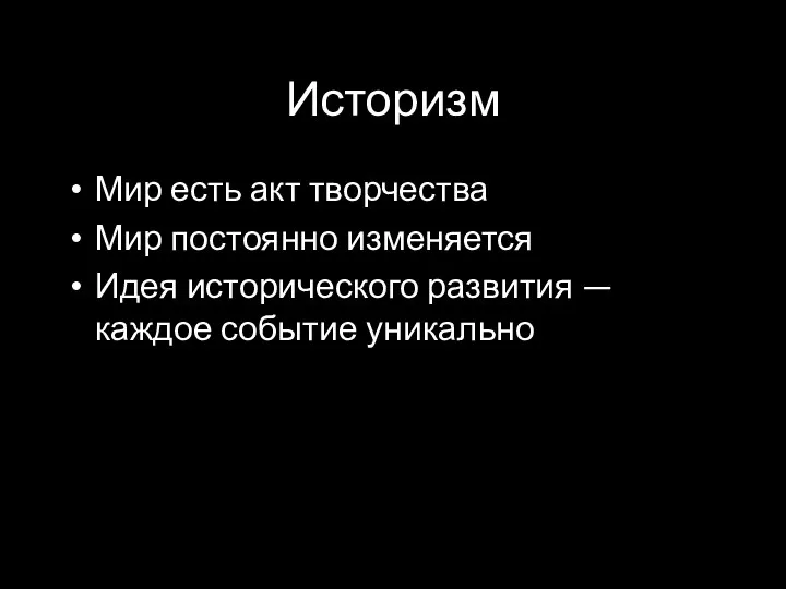 Историзм Мир есть акт творчества Мир постоянно изменяется Идея исторического развития — каждое событие уникально