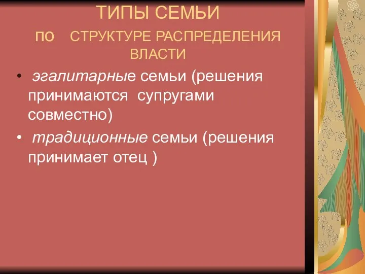 ТИПЫ СЕМЬИ по СТРУКТУРЕ РАСПРЕДЕЛЕНИЯ ВЛАСТИ эгалитарные семьи (решения принимаются супругами совместно) традиционные