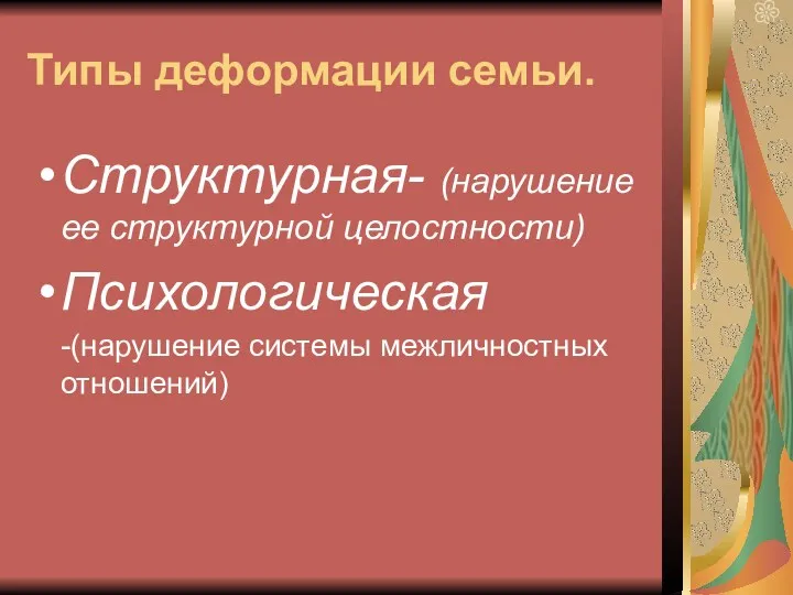 Типы деформации семьи. Структурная- (нарушение ее структурной целостности) Психологическая -(нарушение системы межличностных отношений)