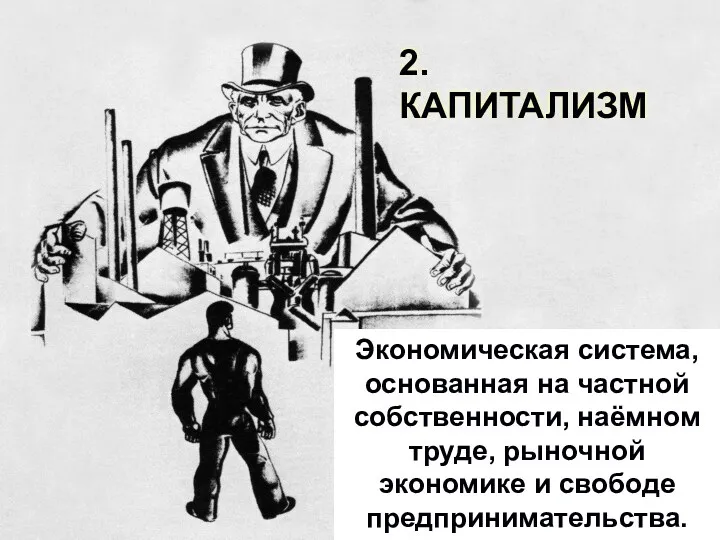 Экономическая система, основанная на частной собственности, наёмном труде, рыночной экономике и свободе предпринимательства. 2. КАПИТАЛИЗМ