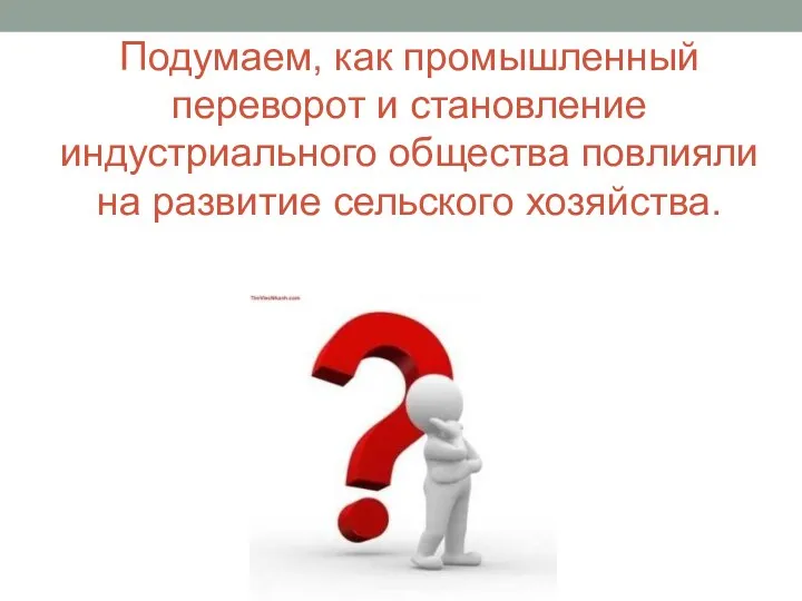 Подумаем, как промышленный переворот и становление индустриального общества повлияли на развитие сельского хозяйства.