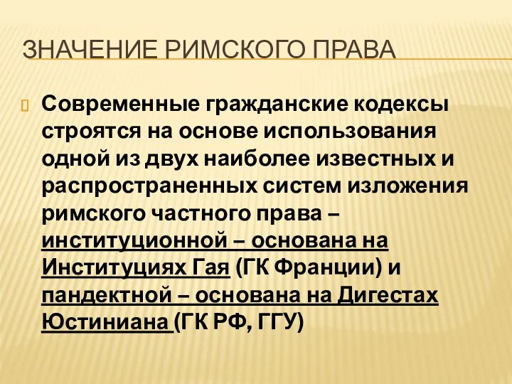 ЗНАЧЕНИЕ РИМСКОГО ПРАВА Современные гражданские кодексы строятся на основе использования