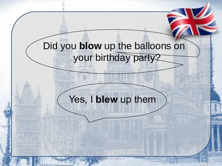 Did you blow up the balloons on your birthday party? Yes, I blew up them