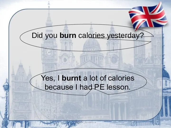 Did you burn calories yesterday? Yes, I burnt a lot of calories because