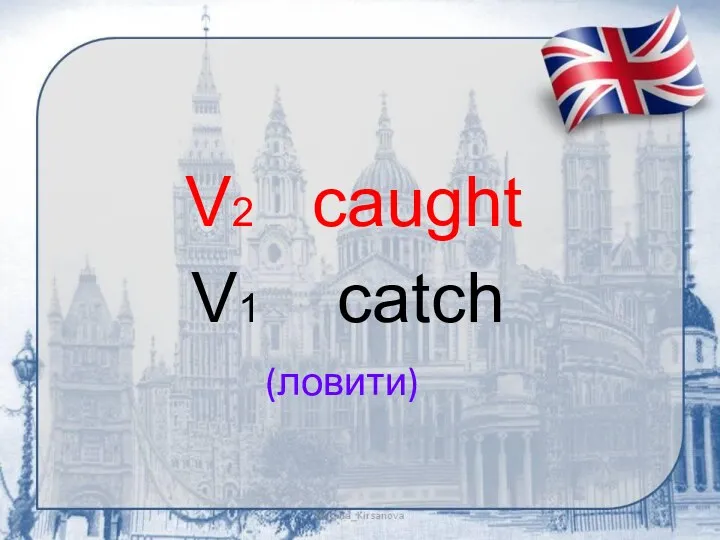 (ловити) V2 caught V1 catch