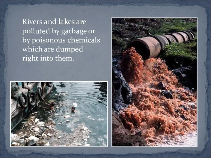 Rivers and lakes are polluted by garbage or by poisonous chemicals which are