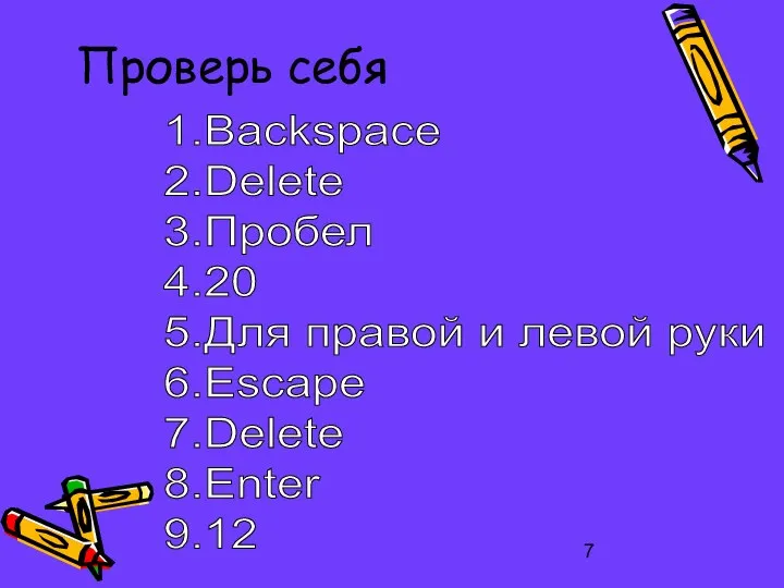 Проверь себя 1.Backspace 2.Delete 3.Пробел 4.20 5.Для правой и левой руки 6.Escape 7.Delete 8.Enter 9.12
