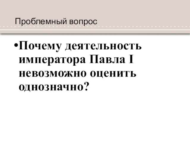 Проблемный вопрос Почему деятельность императора Павла I невозможно оценить однозначно?