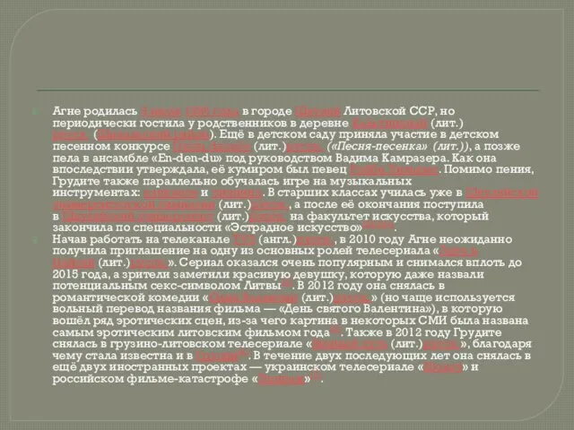 Агне родилась 9 июля 1986 года в городе Шяуляй Литовской