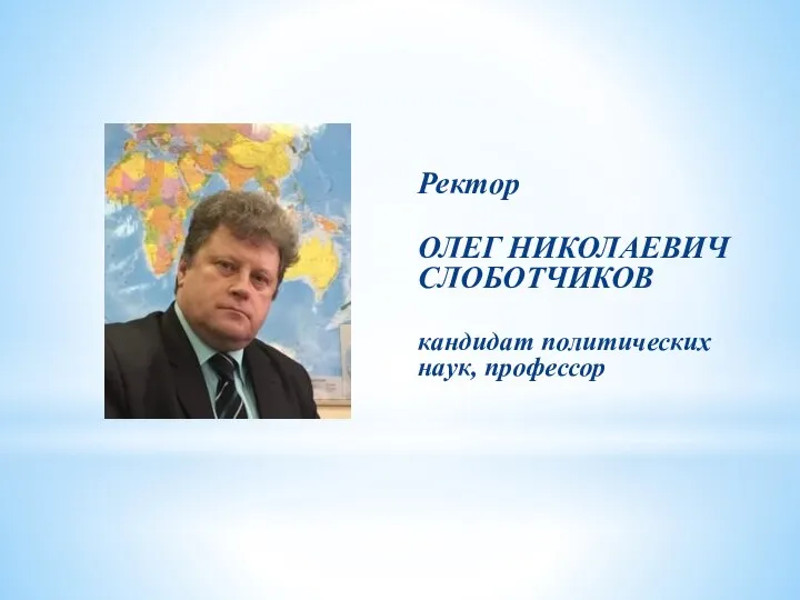 Ректор ОЛЕГ НИКОЛАЕВИЧ СЛОБОТЧИКОВ кандидат политических наук, профессор