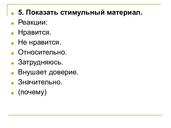 5. Показать стимульный материал. Реакции: Нравится. Не нравится. Относительно. Затрудняюсь. Внушает доверие. Значительно. (почему)