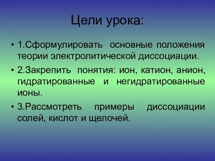 Цели урока: 1.Сформулировать основные положения теории электролитической диссоциации. 2.Закрепить понятия: