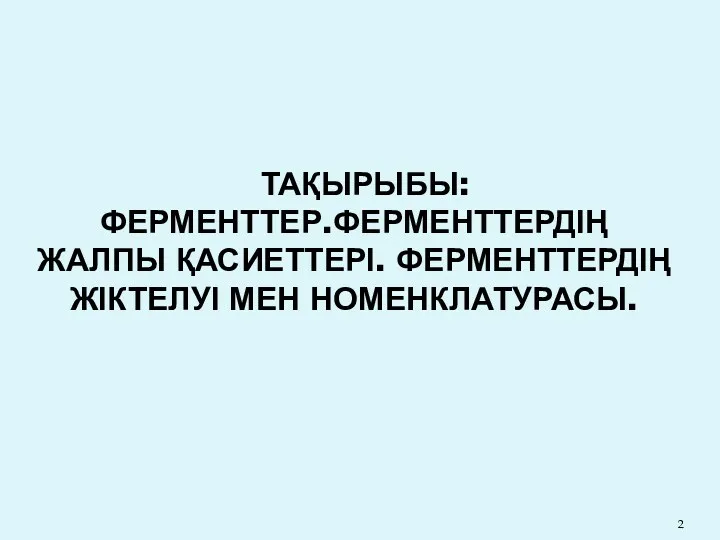 ТАҚЫРЫБЫ: ФЕРМЕНТТЕР.ФЕРМЕНТТЕРДІҢ ЖАЛПЫ ҚАСИЕТТЕРІ. ФЕРМЕНТТЕРДІҢ ЖІКТЕЛУІ МЕН НОМЕНКЛАТУРАСЫ.