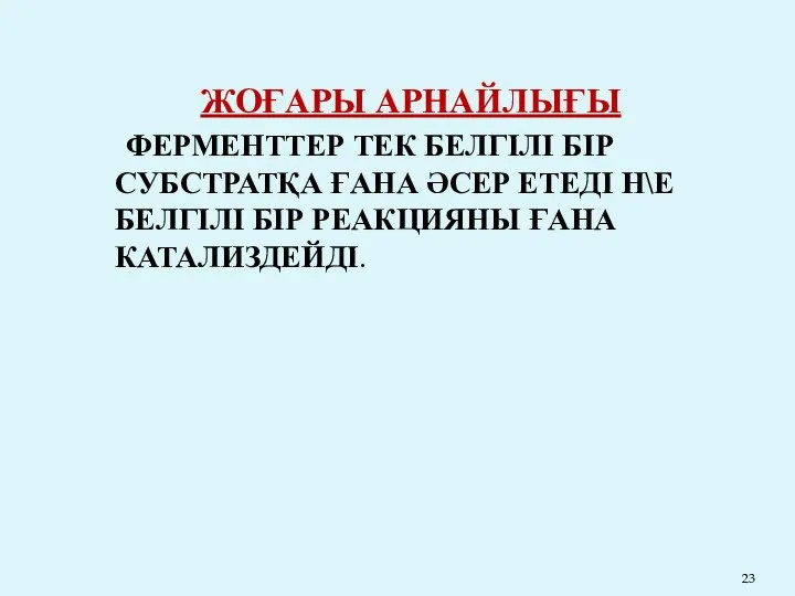 ЖОҒАРЫ АРНАЙЛЫҒЫ ФЕРМЕНТТЕР ТЕК БЕЛГІЛІ БІР СУБСТРАТҚА ҒАНА ӘСЕР ЕТЕДІ Н\Е БЕЛГІЛІ БІР РЕАКЦИЯНЫ ҒАНА КАТАЛИЗДЕЙДІ.