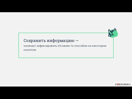 Сохранить информацию — означает зафиксировать её каким-то способом на некотором носителе.