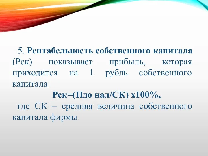 5. Рентабельность собственного капитала (Рск) показывает прибыль, которая приходится на 1 рубль собственного