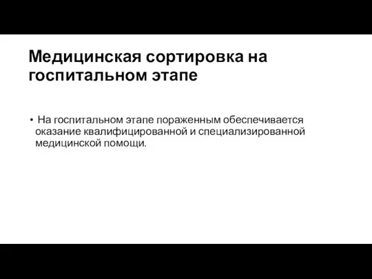 Медицинская сортировка на госпитальном этапе На госпитальном этапе пораженным обеспечивается оказание квалифицированной и специализированной медицинской помощи.