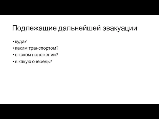 Подлежащие дальнейшей эвакуации куда? каким транспортом? в каком положении? в какую очередь?