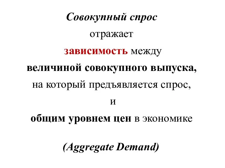 Совокупный спрос отражает зависимость между величиной совокупного выпуска, на который