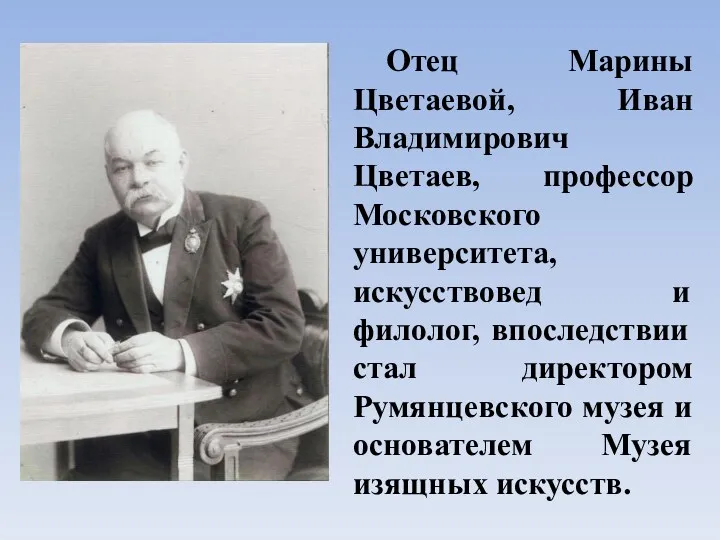 Отец Марины Цветаевой, Иван Владимирович Цветаев, профессор Московского университета, искусствовед и филолог, впоследствии