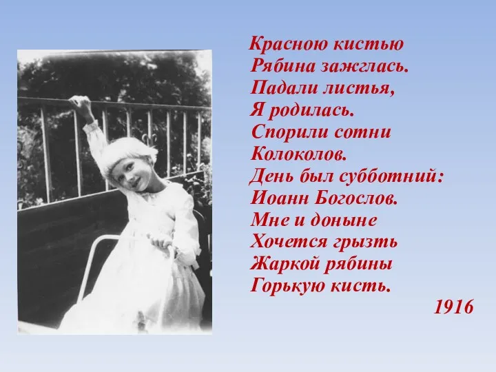 Красною кистью Рябина зажглась. Падали листья, Я родилась. Спорили сотни Колоколов. День был