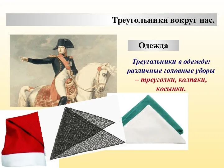 Треугольники вокруг нас. Одежда Треугольники в одежде: различные головные уборы – треуголки, колпаки, косынки.