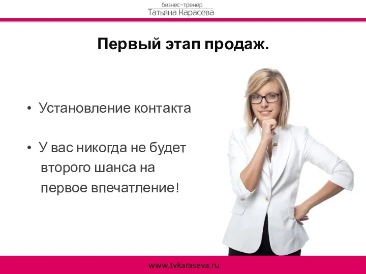 Первый этап продаж. Установление контакта У вас никогда не будет второго шанса на первое впечатление! www.tvkaraseva.ru