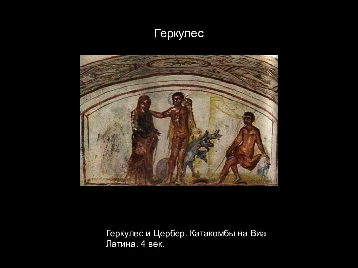 Геркулес Геркулес и Цербер. Катакомбы на Виа Латина. 4 век.