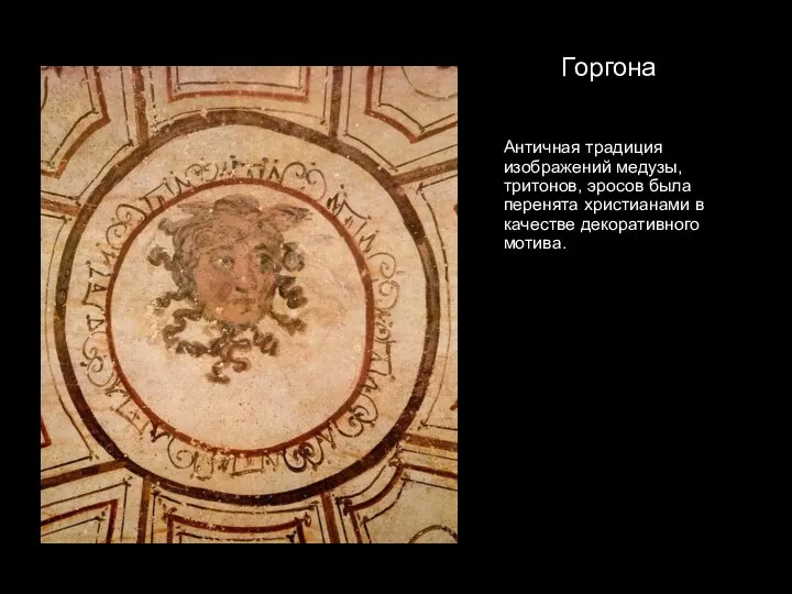 Горгона Античная традиция изображений медузы, тритонов, эросов была перенята христианами в качестве декоративного мотива.