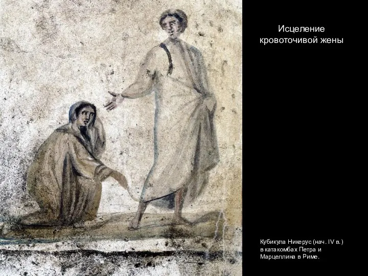 Исцеление кровоточивой жены Кубикула Никерус (нач. IV в.) в катакомбах Петра и Марцеллина в Риме.