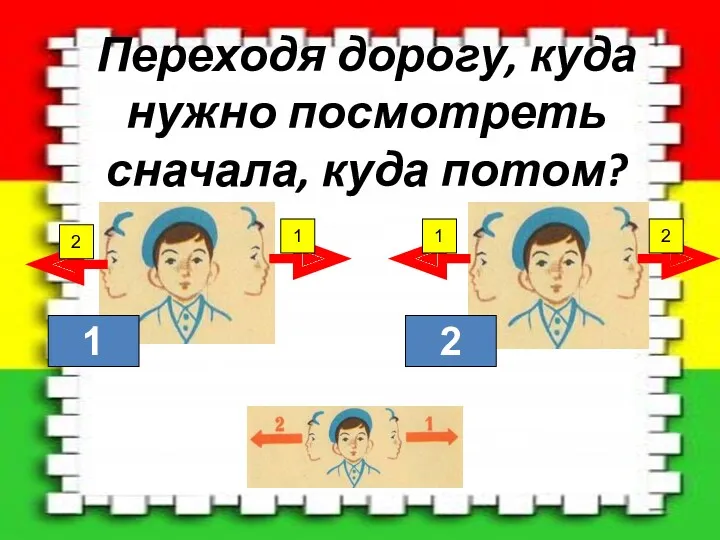 Переходя дорогу, куда нужно посмотреть сначала, куда потом? 2 2 1 1 1 2