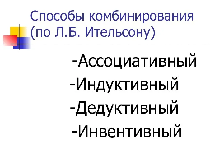 Способы комбинирования (по Л.Б. Ительсону) -Ассоциативный -Индуктивный -Дедуктивный -Инвентивный