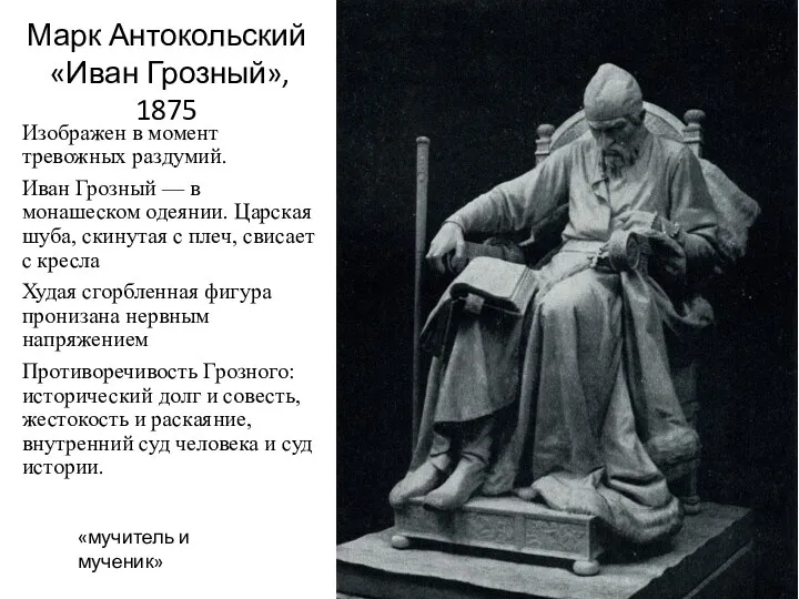 Марк Антокольский «Иван Грозный», 1875 «мучитель и мученик» Изображен в момент тревожных раздумий.