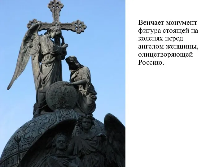 Венчает монумент фигура стоящей на коленях перед ангелом женщины, олицетворяющей Россию.