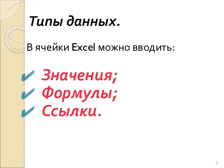 Типы данных. В ячейки Excel можно вводить: Значения; Формулы; Ссылки.