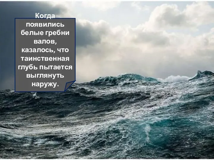 Когда появились белые гребни валов, казалось, что таинственная глубь пытается выглянуть наружу.