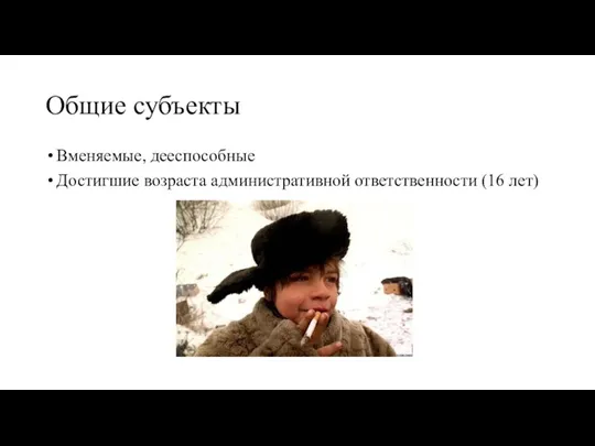 Общие субъекты Вменяемые, дееспособные Достигшие возраста административной ответственности (16 лет)