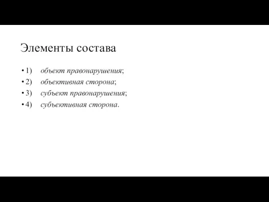 Элементы состава 1) объект правонарушения; 2) объективная сторона; 3) субъект правонарушения; 4) субъективная сторона.